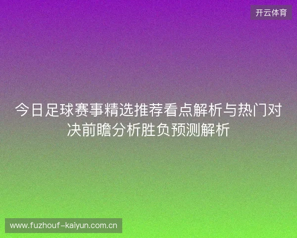今日足球赛事精选推荐看点解析与热门对决前瞻分析胜负预测解析